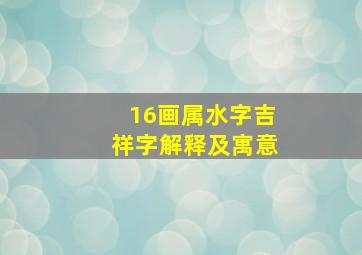 16画属水字吉祥字解释及寓意