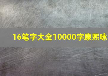 16笔字大全10000字康熙咏