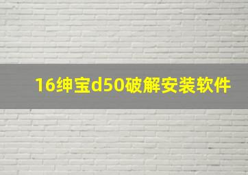 16绅宝d50破解安装软件