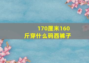 170厘米160斤穿什么码西裤子