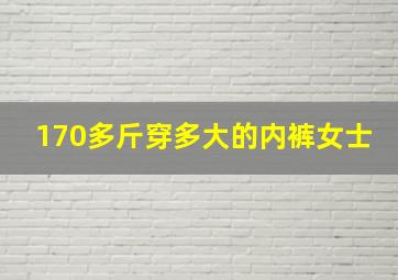 170多斤穿多大的内裤女士