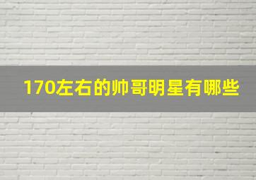 170左右的帅哥明星有哪些