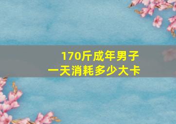 170斤成年男子一天消耗多少大卡