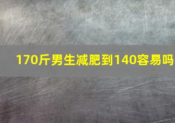 170斤男生减肥到140容易吗