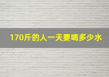 170斤的人一天要喝多少水