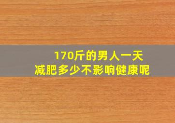 170斤的男人一天减肥多少不影响健康呢