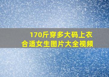 170斤穿多大码上衣合适女生图片大全视频