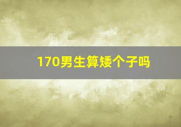 170男生算矮个子吗