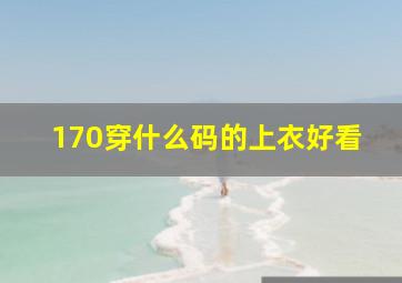 170穿什么码的上衣好看