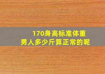 170身高标准体重男人多少斤算正常的呢