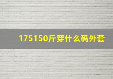 175150斤穿什么码外套