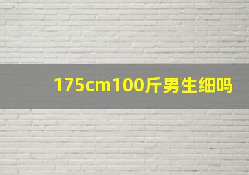 175cm100斤男生细吗