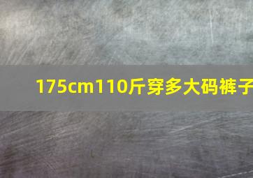 175cm110斤穿多大码裤子