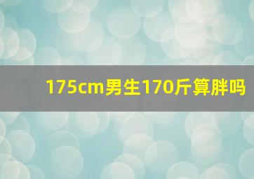 175cm男生170斤算胖吗