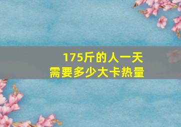 175斤的人一天需要多少大卡热量