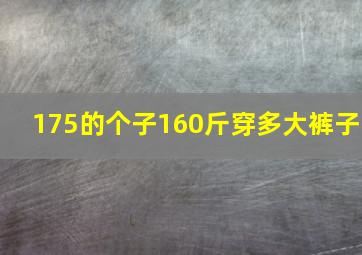 175的个子160斤穿多大裤子