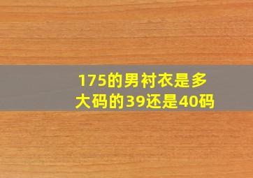 175的男衬衣是多大码的39还是40码