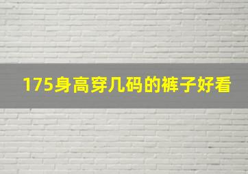 175身高穿几码的裤子好看