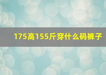 175高155斤穿什么码裤子