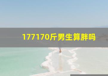 177170斤男生算胖吗