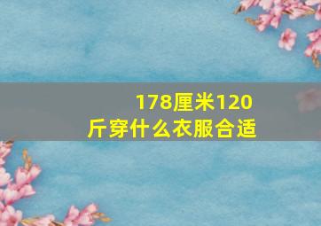 178厘米120斤穿什么衣服合适