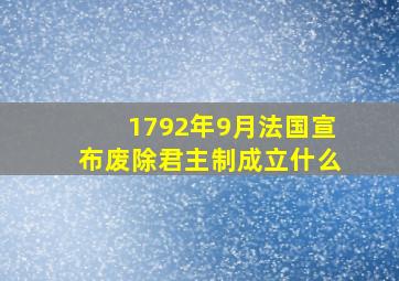 1792年9月法国宣布废除君主制成立什么