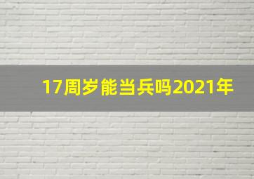 17周岁能当兵吗2021年