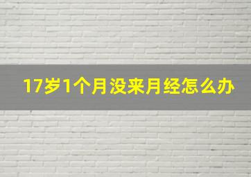 17岁1个月没来月经怎么办