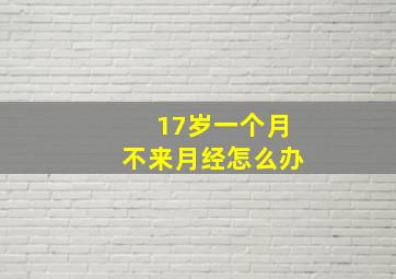 17岁一个月不来月经怎么办