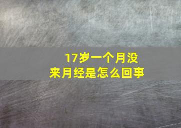 17岁一个月没来月经是怎么回事