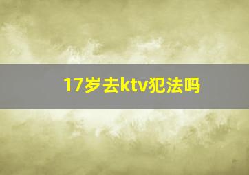 17岁去ktv犯法吗