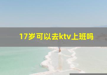 17岁可以去ktv上班吗