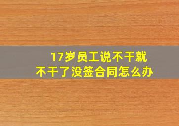 17岁员工说不干就不干了没签合同怎么办