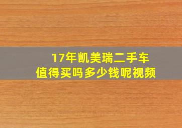 17年凯美瑞二手车值得买吗多少钱呢视频