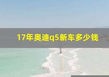 17年奥迪q5新车多少钱