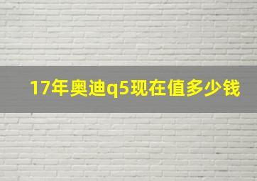 17年奥迪q5现在值多少钱