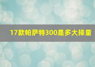 17款帕萨特300是多大排量