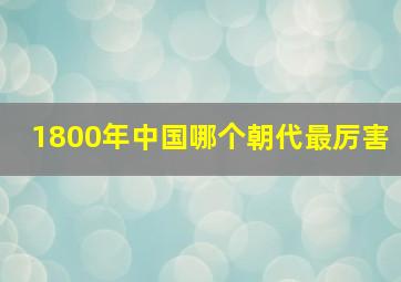 1800年中国哪个朝代最厉害