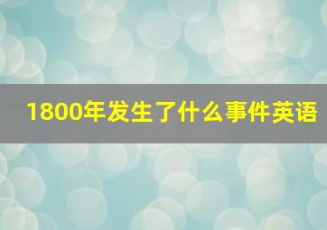 1800年发生了什么事件英语