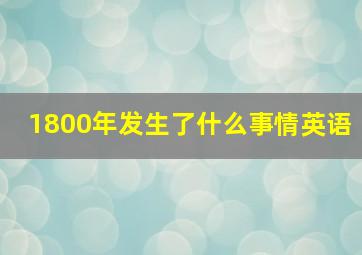 1800年发生了什么事情英语