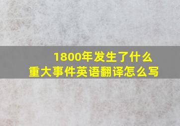 1800年发生了什么重大事件英语翻译怎么写