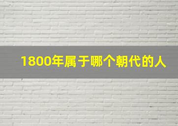 1800年属于哪个朝代的人