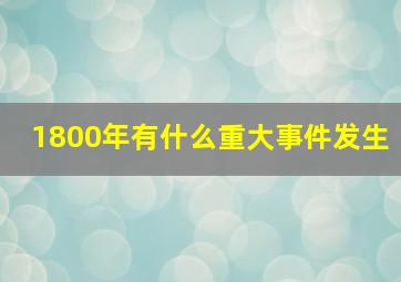 1800年有什么重大事件发生