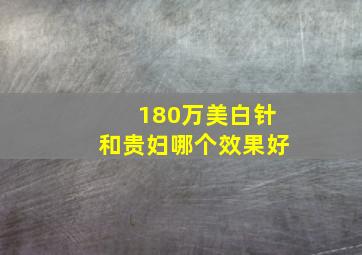 180万美白针和贵妇哪个效果好