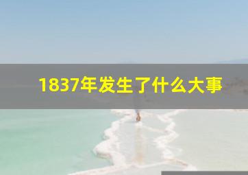 1837年发生了什么大事