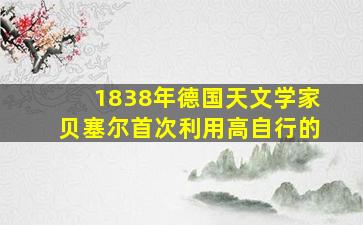 1838年德国天文学家贝塞尔首次利用高自行的