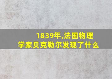 1839年,法国物理学家贝克勒尔发现了什么