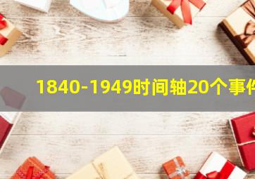 1840-1949时间轴20个事件