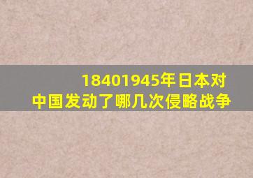 18401945年日本对中国发动了哪几次侵略战争