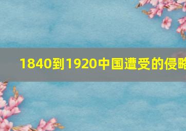 1840到1920中国遭受的侵略